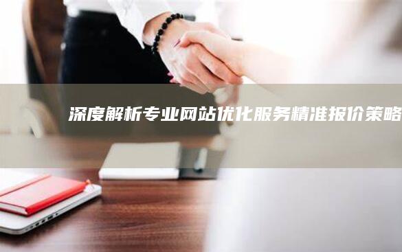 深度解析：专业网站优化服务精准报价策略